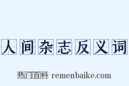 人间杂志反义词是什么意思的图片